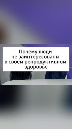 Почему люди не заинтересованы в своём репродуктивном здоровье?